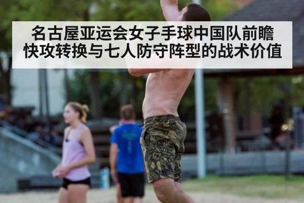 名古屋亚运会女子手球中国队前瞻 快攻转换与七人防守阵型的战术价值